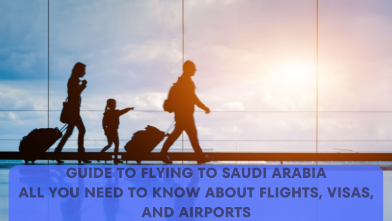 Guide to Flying to Saudi Arabia: All You Need to Know About Flights, Visas, and Airports - Packupyourbags